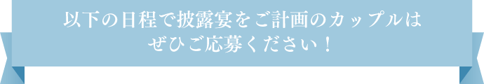 以下の日程で披露宴をご計画のカップルはぜひご応募ください！